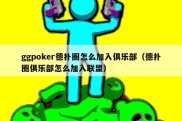 ggpoker德扑圈怎么加入俱乐部（德扑圈俱乐部怎么加入联盟）