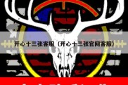 开心十三张客服（开心十三张官网客服）