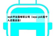 wpk平台是哪家公司（wpa psk是个人还是企业）