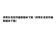 传奇扑克软件最新版本下载（传奇扑克软件最新版本下载）
