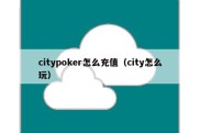 citypoker怎么充值（city怎么玩）