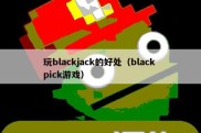 玩blackjack的好处（black pick游戏）