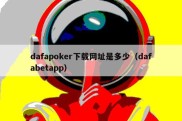 dafapoker下载网址是多少（dafabetapp）