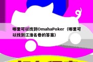 哪里可以找到OmahaPoker（哪里可以找到江淮名卷的答案）