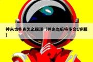 神来也扑克怎么提现（神来也麻将多合1客服）