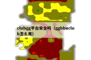 clubgg平台安全吗（ggbbuclub怎么用）