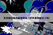 天天畅玩德州备用网址（天天德州能玩了吗）