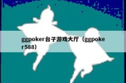 ggpoker台子游戏大厅（ggpoker588）