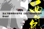 怎么下载传奇扑克平台（怎么下载传奇扑克平台app）