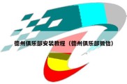 德州俱乐部安装教程（德州俱乐部微信）
