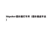 hhpoker德扑圈打不开（德扑圈进不去）