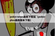 pokernews最新下载站（pokerplus最新版本下载）