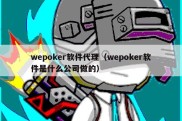 wepoker软件代理（wepoker软件是什么公司做的）