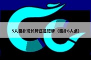 5人德扑玩长牌还是短牌（德扑6人桌）