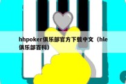 hhpoker俱乐部官方下载中文（hle俱乐部百科）