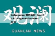 tritonpoker游戏大厅（comticktockgamesisnookerpro）