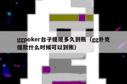 ggpoker台子提现多久到账（gg扑克提款什么时候可以到账）