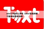win777玩的人多吗（win7系统的哪个版本玩游戏流畅）