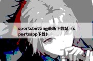 sportsbetting最新下载站（sportsapp下载）