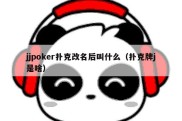 jjpoker扑克改名后叫什么（扑克牌j是啥）