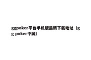 ggpoker平台手机版最新下载地址（gg poker中国）