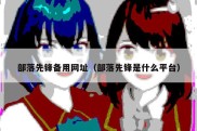 部落先锋备用网址（部落先锋是什么平台）