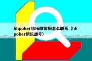 hhpoker俱乐部客服怎么联系（hh poker俱乐部号）