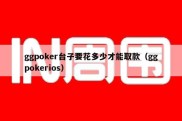 ggpoker台子要花多少才能取款（ggpokerios）