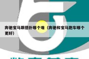 奔驰宝马跟德扑哪个难（奔驰和宝马跑车哪个更好）