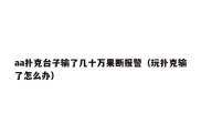 aa扑克台子输了几十万果断报警（玩扑克输了怎么办）