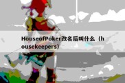 HouseofPoker改名后叫什么（housekeepers）
