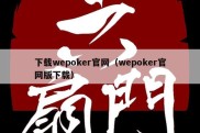 下载wepoker官网（wepoker官网版下载）