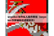 wepoker软件私人局作弊挂（wepoker作弊辅助挂透视软件）