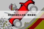 德友俱乐部怎么充值（德友是啥）