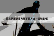 德友俱乐部官方版下载入口（德友是啥）