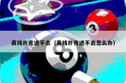 离线扑克进不去（离线扑克进不去怎么办）