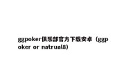 ggpoker俱乐部官方下载安卓（ggpoker or natrual8）