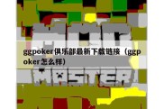 ggpoker俱乐部最新下载链接（ggpoker怎么样）