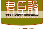 微扑克平台游戏特色（微扑克官网ios）