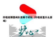 炒地皮跟德州扑克哪个好玩（炒地皮是什么游戏）