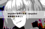 wepoker软件打不开（wepoker更新后打不开了）