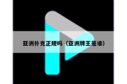 亚洲扑克正规吗（亚洲牌王是谁）