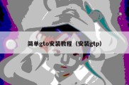 简单gto安装教程（安装gtp）