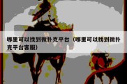 哪里可以找到微扑克平台（哪里可以找到微扑克平台客服）