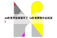 aa扑克平台安装不了（a扑克牌有什么玩法）