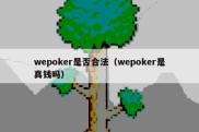 wepoker是否合法（wepoker是真钱吗）