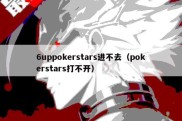 6uppokerstars进不去（pokerstars打不开）