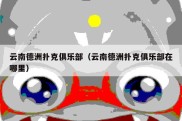 云南德洲扑克俱乐部（云南德洲扑克俱乐部在哪里）