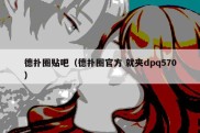 德扑圈贴吧（德扑圈官方 就夹dpq570）