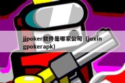 jjpoker软件是哪家公司（juxingpokerapk）